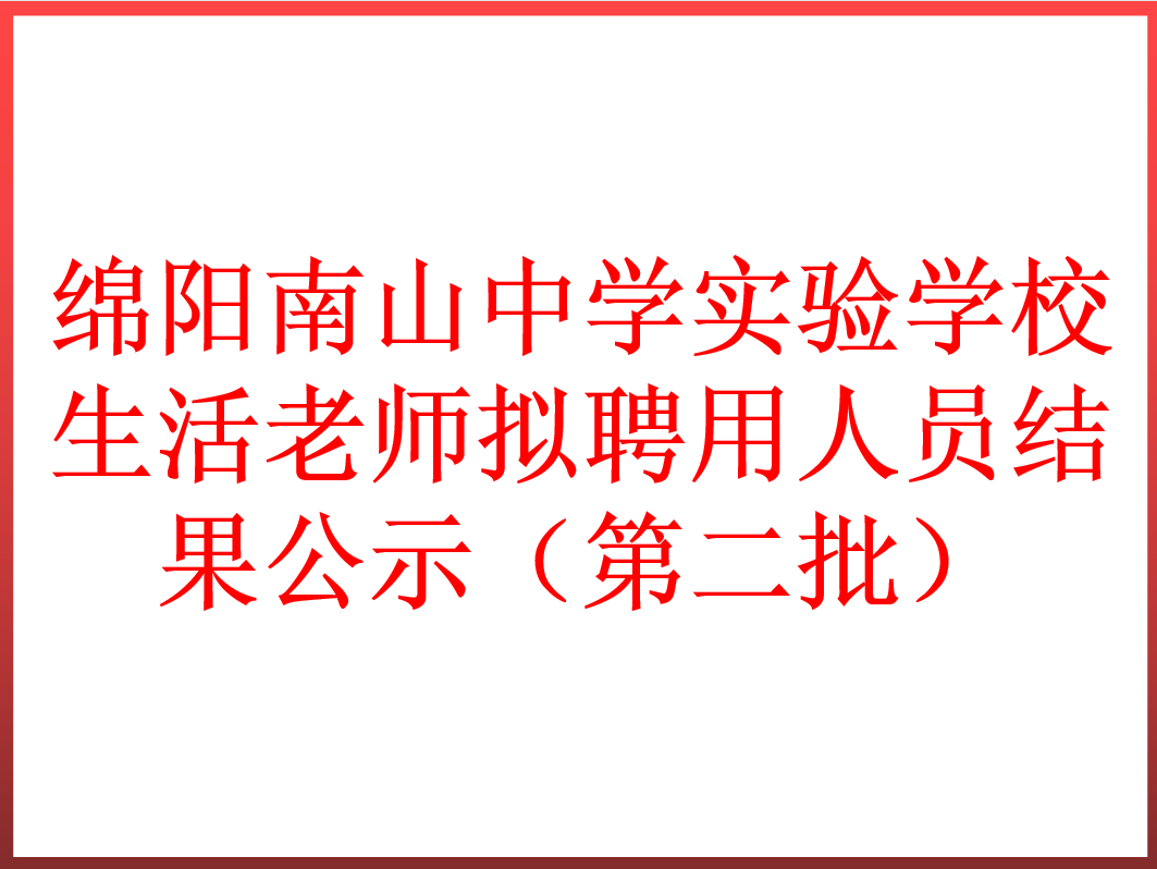 綿陽(yáng)南山中學(xué)實(shí)驗(yàn)學(xué)校生活老師擬聘用人員結(jié)果公示（第二批）