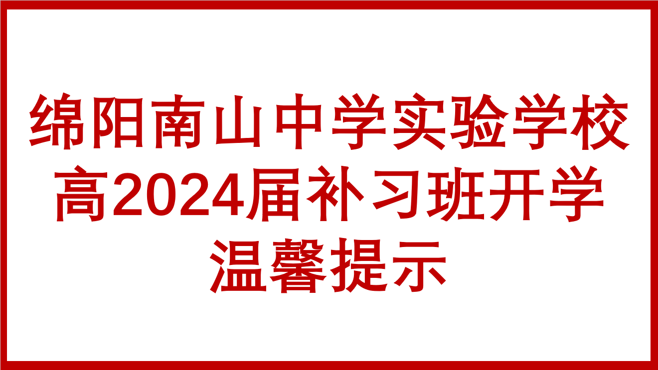 綿陽南山中學(xué)實(shí)驗(yàn)學(xué)校高2024屆補(bǔ)習(xí)班開學(xué)溫馨提示